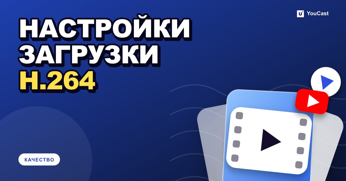 Настройки загрузки видео на YouTube: MP4, H.264, AAC и таблица битрейтов Обложка с заголовком «НАСТРОЙКИ ЗАГРУЗКИ H.264»